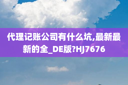 代理记账公司有什么坑,最新最新的全_DE版?HJ7676