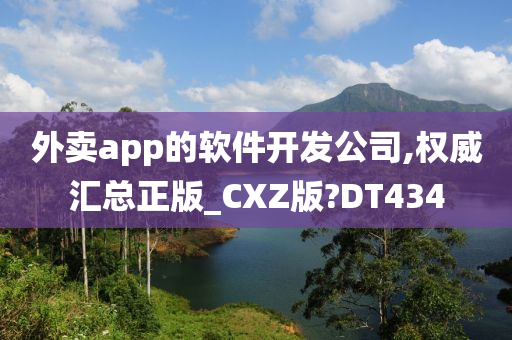 外卖app的软件开发公司,权威汇总正版_CXZ版?DT434