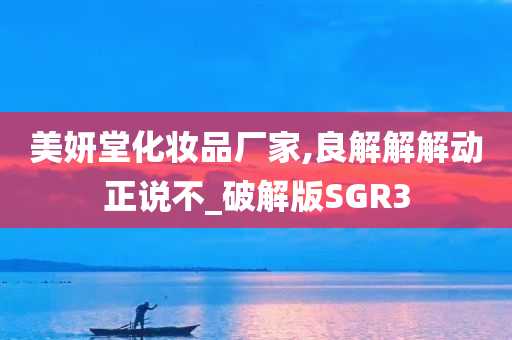 美妍堂化妆品厂家,良解解解动正说不_破解版SGR3