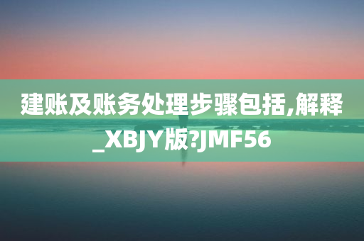 建账及账务处理步骤包括,解释_XBJY版?JMF56