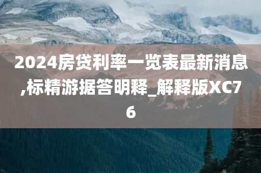 2024房贷利率一览表最新消息,标精游据答明释_解释版XC76