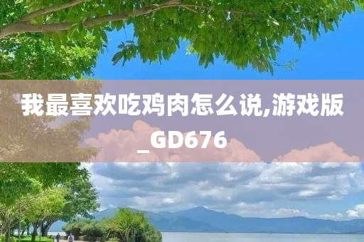 我最喜欢吃鸡肉怎么说,游戏版_GD676