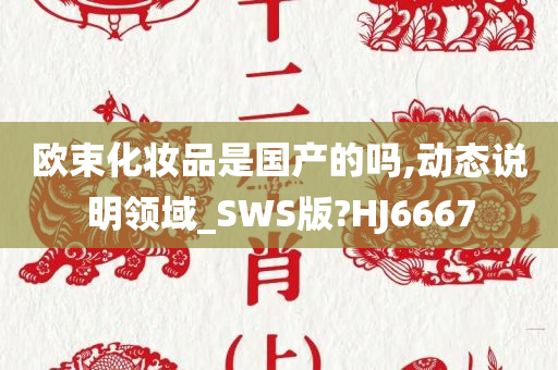 欧束化妆品是国产的吗,动态说明领域_SWS版?HJ6667