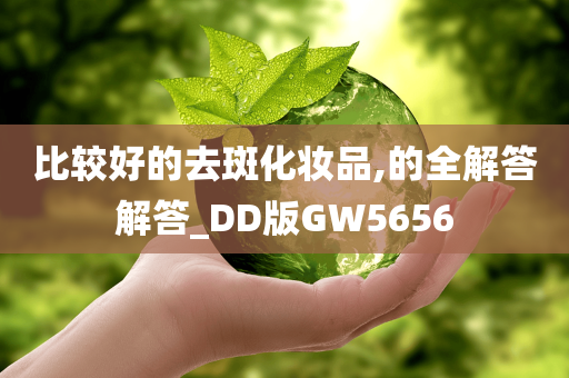 比较好的去斑化妆品,的全解答解答_DD版GW5656