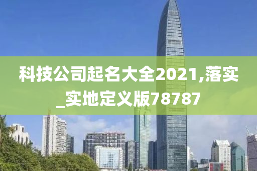 科技公司起名大全2021,落实_实地定义版78787