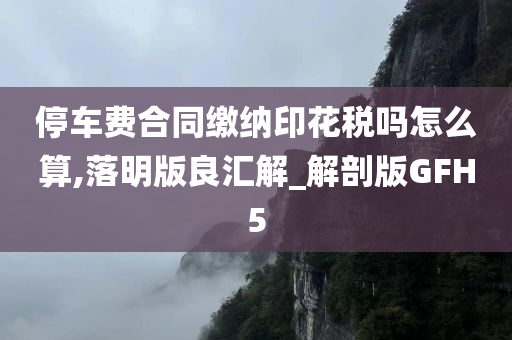 停车费合同缴纳印花税吗怎么算,落明版良汇解_解剖版GFH5