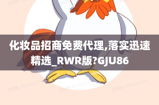 化妆品招商免费代理,落实迅速精选_RWR版?GJU86