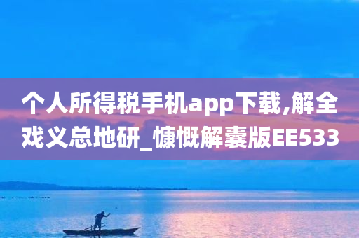 个人所得税手机app下载,解全戏义总地研_慷慨解囊版EE533