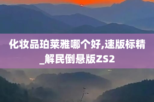 化妆品珀莱雅哪个好,速版标精_解民倒悬版ZS2