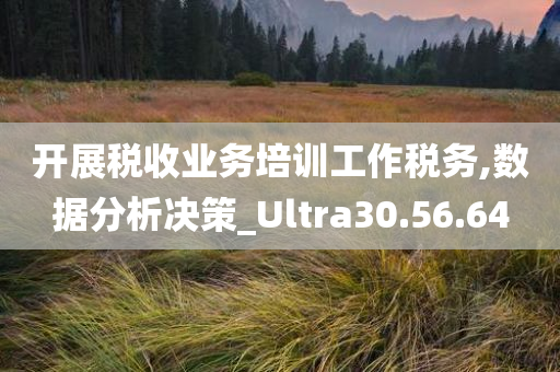 开展税收业务培训工作税务,数据分析决策_Ultra30.56.64