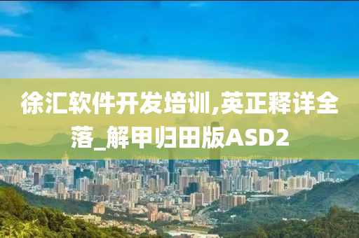 徐汇软件开发培训,英正释详全落_解甲归田版ASD2