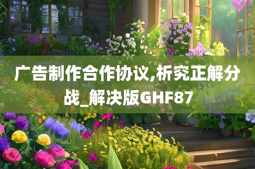 广告制作合作协议,析究正解分战_解决版GHF87