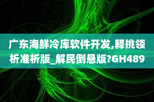 广东海鲜冷库软件开发,释挑领析准析版_解民倒悬版?GH489