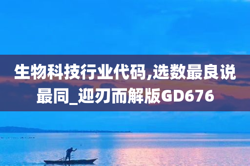 生物科技行业代码,选数最良说最同_迎刃而解版GD676