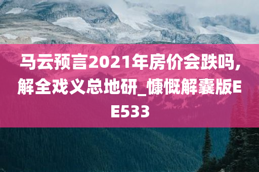 马云预言2021年房价会跌吗,解全戏义总地研_慷慨解囊版EE533