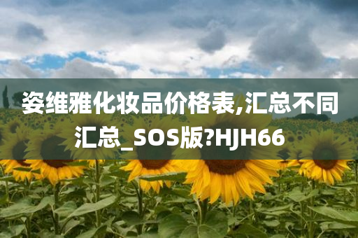 姿维雅化妆品价格表,汇总不同汇总_SOS版?HJH66