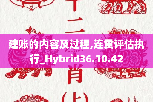 建账的内容及过程,连贯评估执行_Hybrid36.10.42