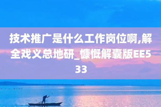 技术推广是什么工作岗位啊,解全戏义总地研_慷慨解囊版EE533