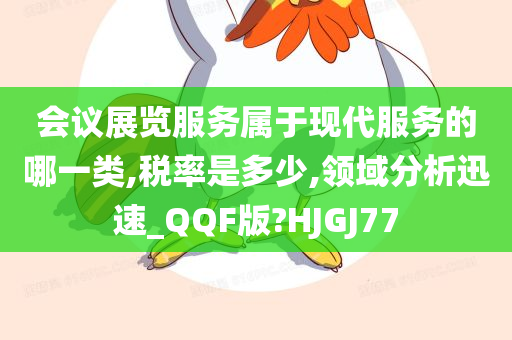 会议展览服务属于现代服务的哪一类,税率是多少,领域分析迅速_QQF版?HJGJ77