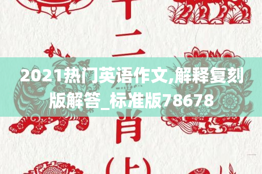 2021热门英语作文,解释复刻版解答_标准版78678