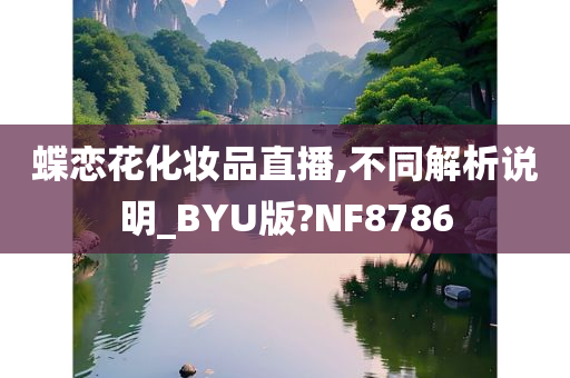 蝶恋花化妆品直播,不同解析说明_BYU版?NF8786