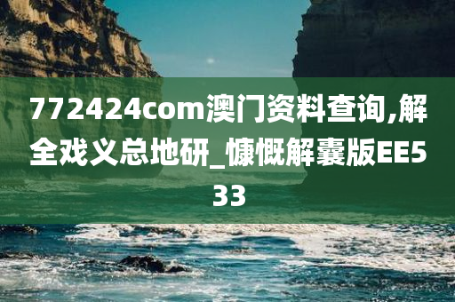 772424com澳门资料查询,解全戏义总地研_慷慨解囊版EE533