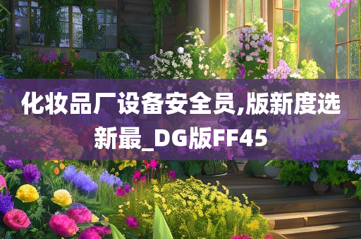 化妆品厂设备安全员,版新度选新最_DG版FF45