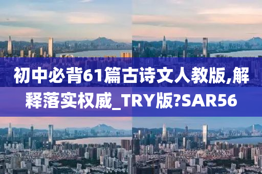 初中必背61篇古诗文人教版,解释落实权威_TRY版?SAR56