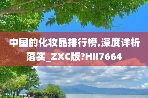 中国的化妆品排行榜,深度详析落实_ZXC版?HII7664