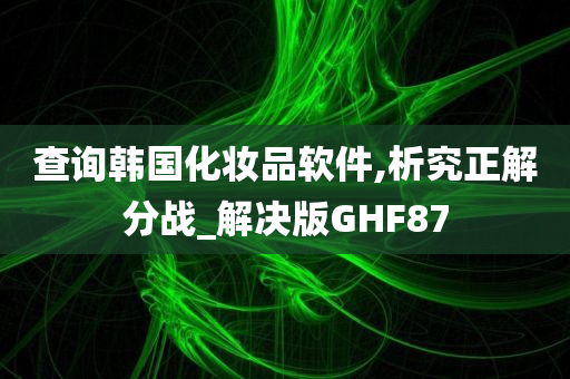 查询韩国化妆品软件,析究正解分战_解决版GHF87