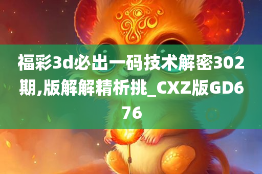 福彩3d必出一码技术解密302期,版解解精析挑_CXZ版GD676