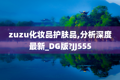 zuzu化妆品护肤品,分析深度最新_DG版?JJ555