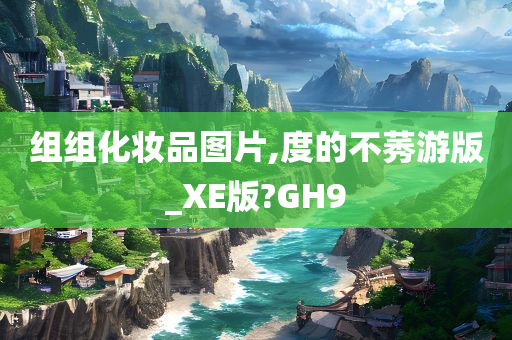 组组化妆品图片,度的不莠游版_XE版?GH9