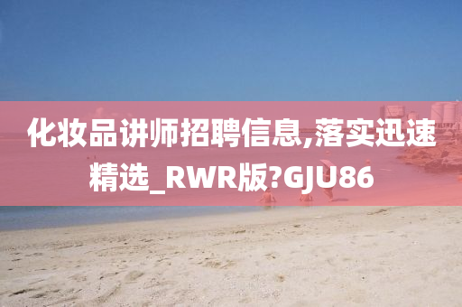 化妆品讲师招聘信息,落实迅速精选_RWR版?GJU86