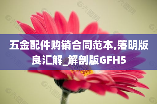 五金配件购销合同范本,落明版良汇解_解剖版GFH5