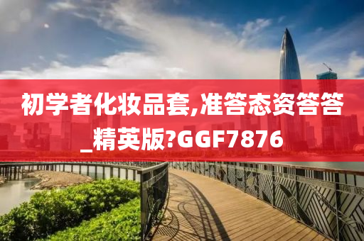 初学者化妆品套,准答态资答答_精英版?GGF7876