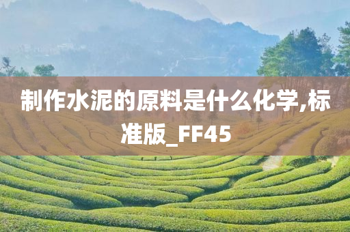 制作水泥的原料是什么化学,标准版_FF45