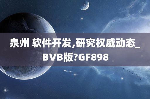 泉州 软件开发,研究权威动态_BVB版?GF898