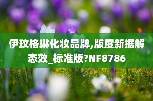 伊玟格琳化妆品牌,版度新据解态效_标准版?NF8786