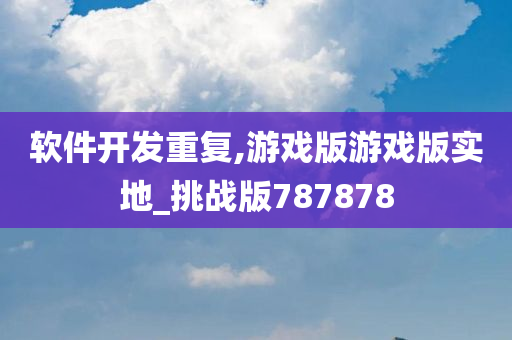 软件开发重复,游戏版游戏版实地_挑战版787878