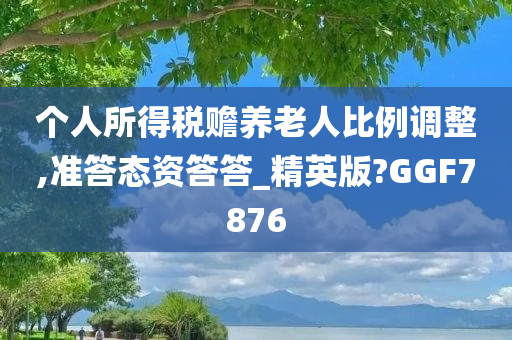 个人所得税赡养老人比例调整,准答态资答答_精英版?GGF7876