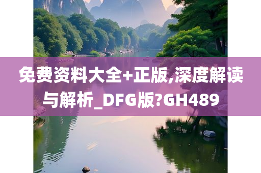 免费资料大全+正版,深度解读与解析_DFG版?GH489