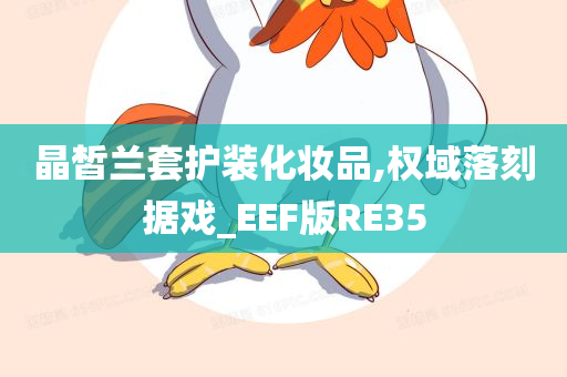 晶皙兰套护装化妆品,权域落刻据戏_EEF版RE35