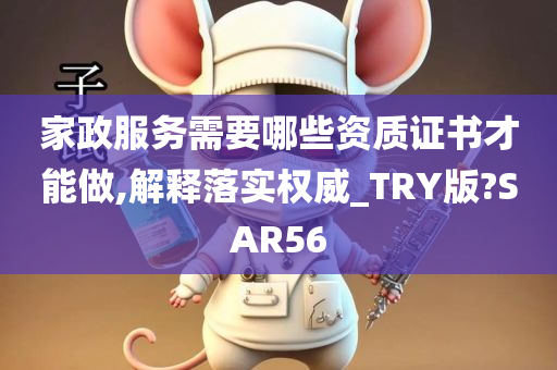 家政服务需要哪些资质证书才能做,解释落实权威_TRY版?SAR56