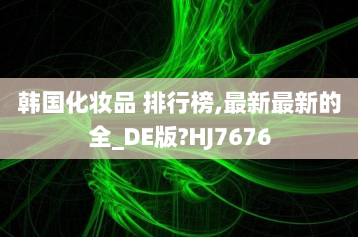 韩国化妆品 排行榜,最新最新的全_DE版?HJ7676