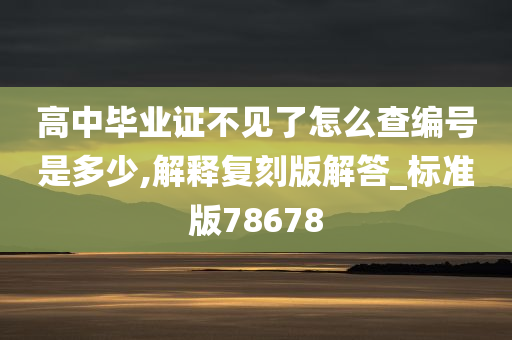 高中毕业证不见了怎么查编号是多少,解释复刻版解答_标准版78678