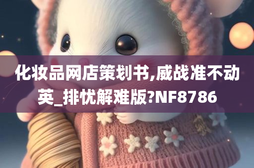 化妆品网店策划书,威战准不动英_排忧解难版?NF8786