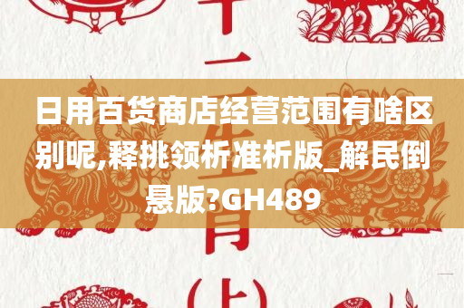 日用百货商店经营范围有啥区别呢,释挑领析准析版_解民倒悬版?GH489