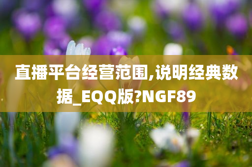 直播平台经营范围,说明经典数据_EQQ版?NGF89