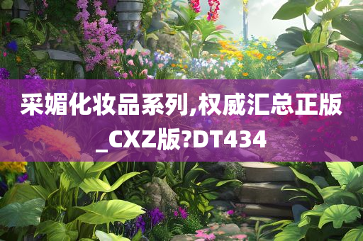 采媚化妆品系列,权威汇总正版_CXZ版?DT434